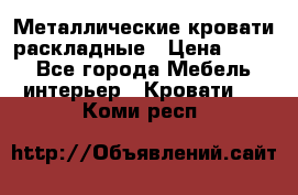 Металлические кровати раскладные › Цена ­ 850 - Все города Мебель, интерьер » Кровати   . Коми респ.